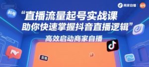 直播流量起号实战课,助你快速掌握抖音直播逻辑,高效启动商家自播-翻身站