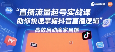 直播流量起号实战课，助你快速掌握抖音直播逻辑，高效启动商家自播-翻身站