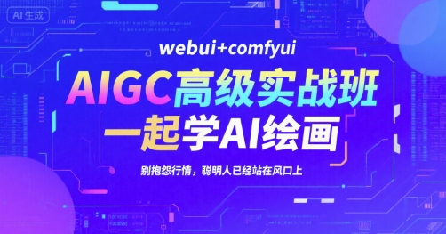 AIGC高级实战班，webui+comfyui，一起学AI绘画，别抱怨行情，聪明人已经站在风口上-翻身站