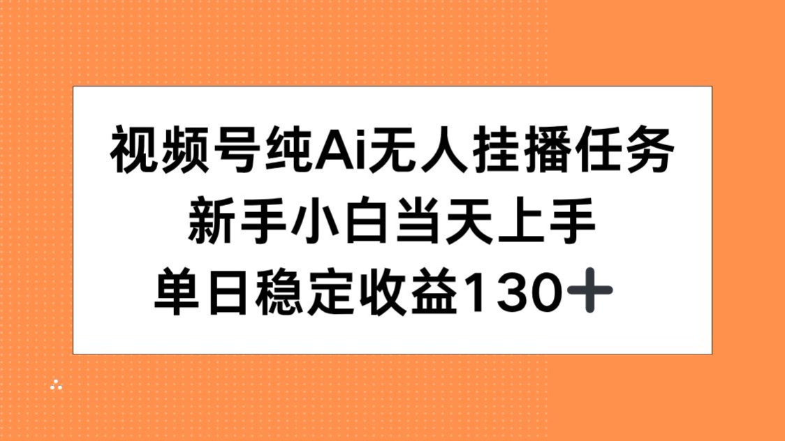视频号纯AI无人挂播任务，新手小白当天上手，单日稳定收益130+-翻身站