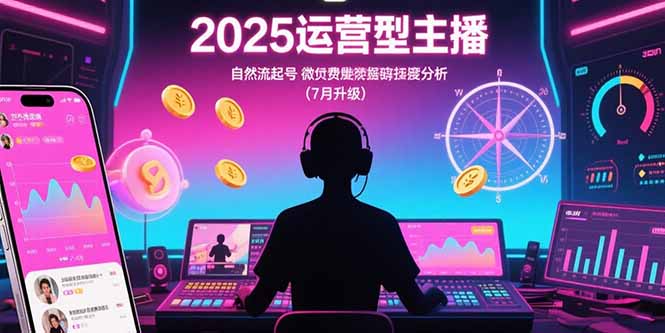 2025运营型主播：自然流起号，微付费投放技巧，罗盘数据深度解析(7月更新-翻身站