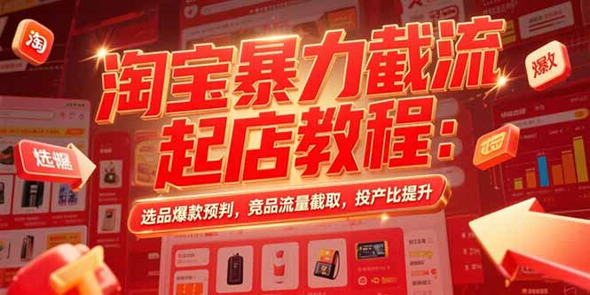 淘宝暴力截流起店教程：选品爆款预判，竞品流量截取，投产比提升-翻身站