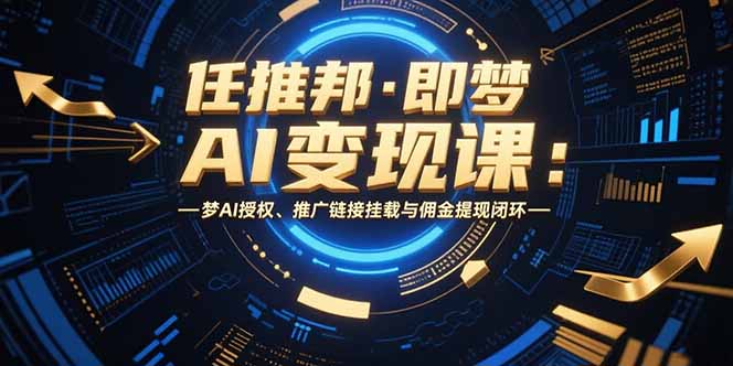 任推邦·即梦AI变现课：梦AI授权、推广链接挂载与佣金提现闭环-翻身站