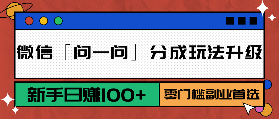 微信「问一问」分成玩法升级：新手日赚100+，零门槛副业首选-翻身站
