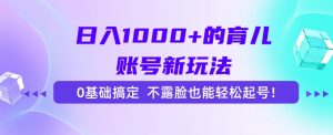 日入1000+的育儿账号新玩法，0基础搞定，不露脸也能轻松起号！-翻身站