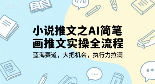 小说推文之AI简笔画推文实操全流程，蓝海赛道，大把机会，执行力拉满-翻身站
