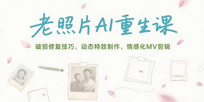 老照片AI重生课，破损修复技巧，动态特效制作，情感化MV剪辑-翻身站
