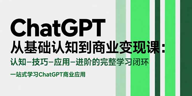 ChatGPT从基础认知到商业变现课：认知-技巧-应用-进阶的完整学习闭环-翻身站
