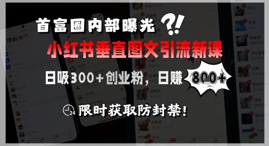 首富圈内部曝光小红书垂直图文引流新课，日吸300+创业粉，日入8张+，限时获取防封禁-翻身站