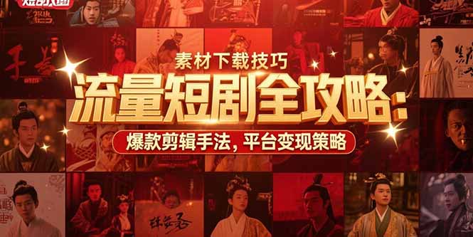 流量短剧全攻略：素材下载技巧，爆款剪辑手法，平台变现策略-翻身站