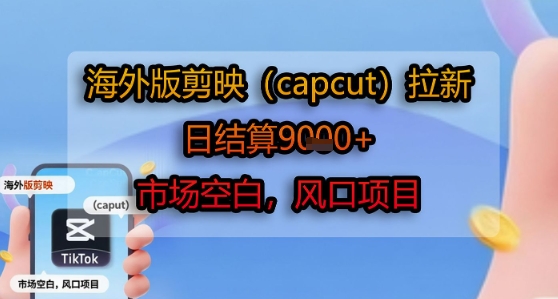 海外版剪映(capcut)拉新，日结算1k+，市场空白，风口项目-翻身站