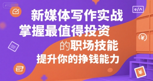 新媒体写作实战，学握最值得投资的职场技能，提升你的挣钱能力-翻身站