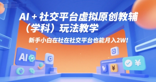 AI+小红书虚拟原创教辅(学科)玩法教学，新手小白在小红书也能月入2W-翻身站