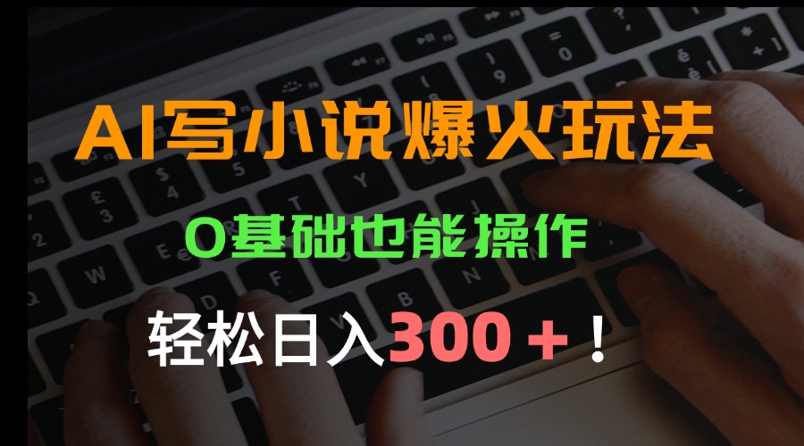 AI写小说爆火玩法，0基础也能操作，日收益轻松300+！-翻身站