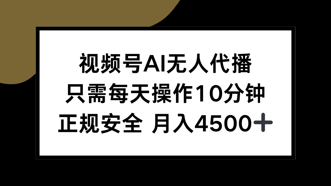 视频号AI无人代播，只需每天操作10分钟，正规安全，月入4500+-翻身站