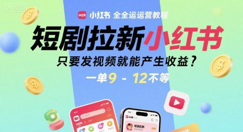 短剧拉新小红书全运营教程，只要发视频就能产生收益，一单9-12不等-翻身站