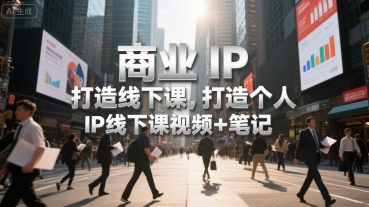 商业IP打造线下课，打造个人 IP线下课视频+笔记-翻身站