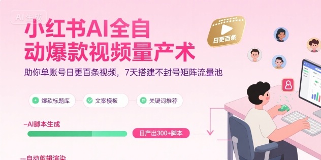 小红书AI全自动爆款视频量产术，助你单账号日更百条视频，7天搭建不封号矩阵流量池-翻身站