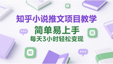 知乎小说推文项目教学，简单易上手，每天3小时轻松变现-翻身站