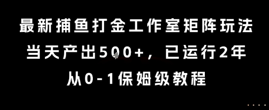 最新捕鱼打金工作室矩阵玩法，当天产出5张+，已运行2年，从0-1保姆级教程【揭秘】-翻身站