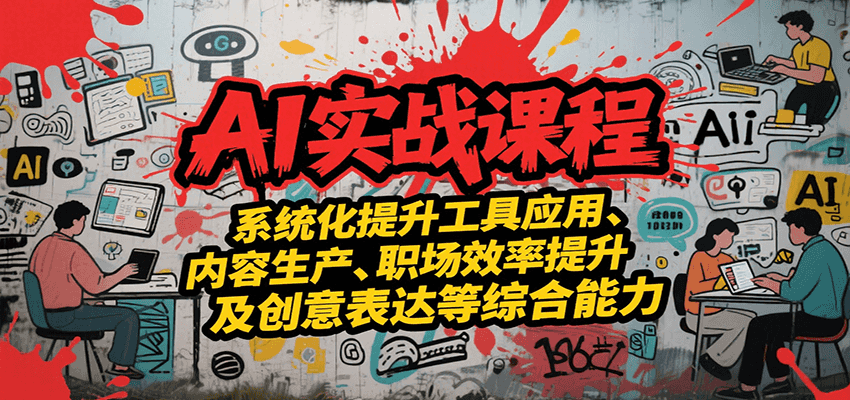 AI实战系统课程，提升工具应用、内容生产、职场效率提升及创意表达等综合能力-翻身站