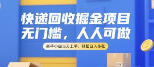 快递回收掘金项目，无门槛，人人可做，新手小白当天上手，轻松日入多张【揭秘】-翻身站