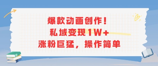 爆款动画创作！私域变现1W+涨粉巨猛，操作简单-翻身站