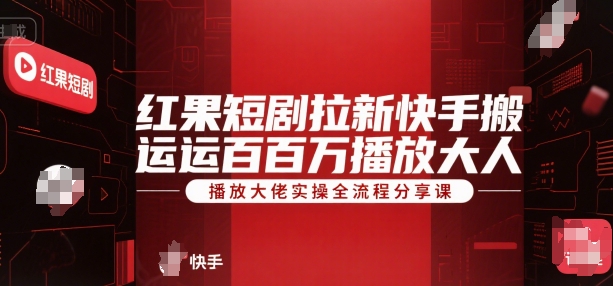 红果短剧拉新快手搬运百万播放大佬实操全流程分享课-翻身站