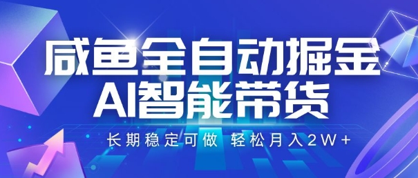 咸鱼全自动掘金，AI智能带货，长期稳定可做，轻松月入2W+【揭秘】-翻身站