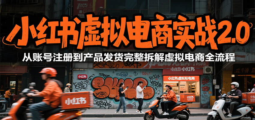 小红书虚拟电商实战2.0，从账号注册到产品发货完整拆解虚拟电商全流程-翻身站