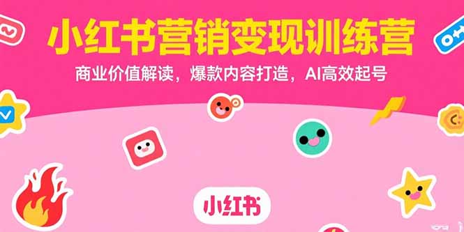 小红书营销变现训练营，商业价值解读，爆款内容打造，AI高效起号-翻身站
