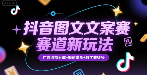 抖音图文文案赛道新玩法，快速养号起号，广告收益分成+橱窗带货+教学收徒等-翻身站