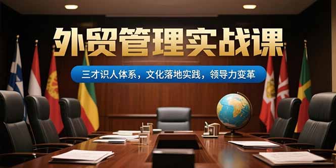 外贸管理实战课，三才识人体系，文化落地实践，领导力变革-翻身站