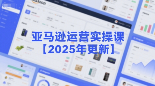 亚马逊运营实操课【2025年更新】主要内容包括亚马逊选品策略解析，选品重点方法、新品口诀必学等-翻身站