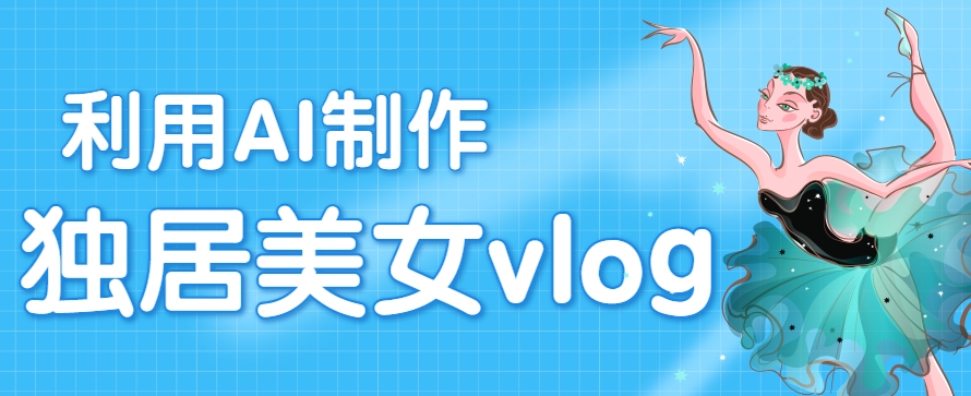 利用AI制作独居美女vlog短视频，零门槛轻松做爆款，22条作品涨粉33万-翻身站
