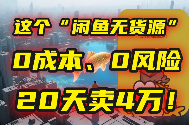 别再瞎忙了！这个“闲鱼无货源”玩法，0成本、0风险，我20天卖4万！-翻身站