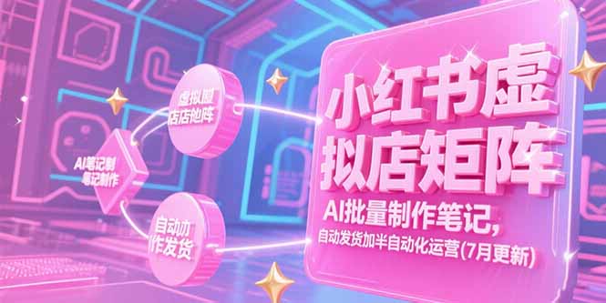 小红书虚拟店矩阵，AI批量制作笔记，自动发货加半自动化运营(7月更新-翻身站