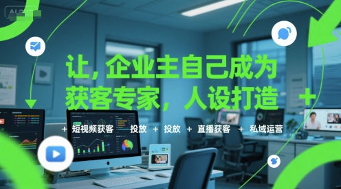 让企业主自己成为获客专家，人设打造+短视频获客+投放+直播获客+私域运营-翻身站