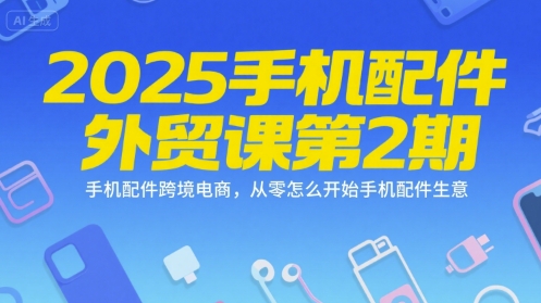 2025手机配件外贸课第2期，手机配件跨境电商，从零怎么开始手机配件生意-翻身站