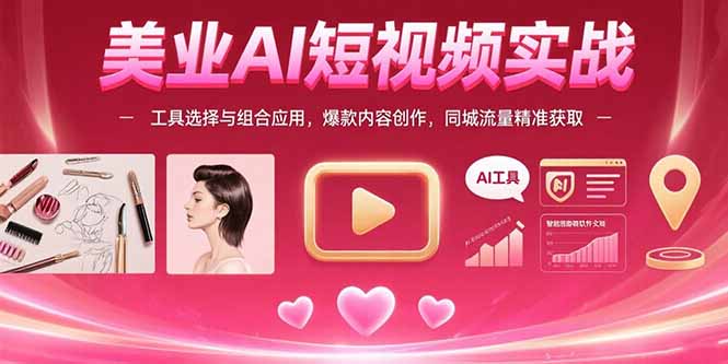 美业AI短视频实战：工具选择与组合应用，爆款内容创作，同城流量精准获取-翻身站