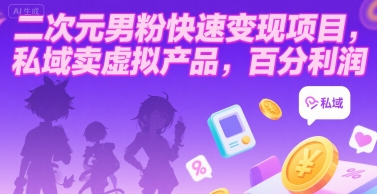 二次元男粉快速变现项目，私域卖虚拟产品，百分利润-翻身站