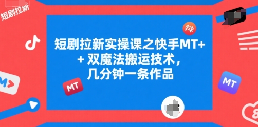 短剧拉新实操课之快手MT+双魔法搬运技术，几分钟一条作品-翻身站