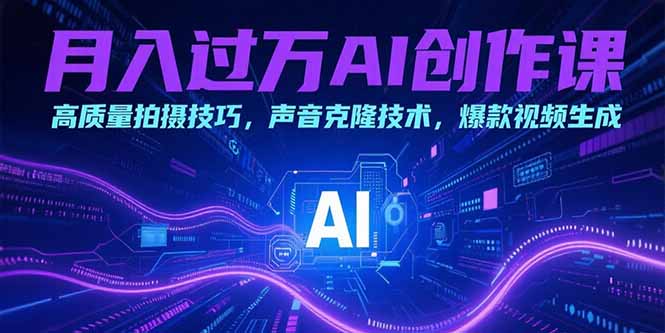 月入过万AI创作课：高质量拍摄技巧，声音克隆技术，爆款视频生成-翻身站