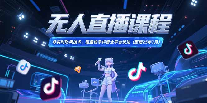 无人直播课程，非实时防风技术，覆盖快手抖音全平台玩法(更新25年7月-翻身站