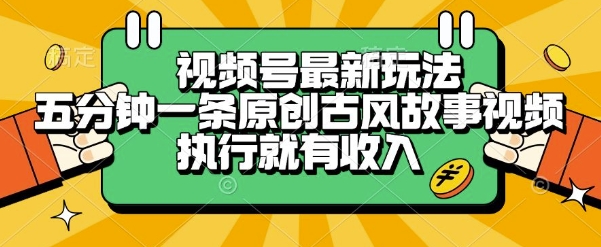 视频号最新玩法，五分钟一条原创古风故事类视频执行就有收入【揭秘】-翻身站