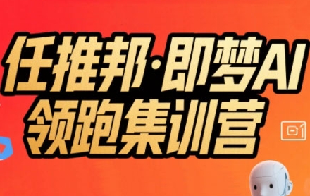 任推邦·即梦AI领跑集训营，低粉号冷启动，单条视频变现1.2W实操-翻身站
