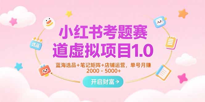 小红书考题赛道虚拟项目1.0，蓝海选品+笔记矩阵+店铺运营，单号月赚5000+-翻身站