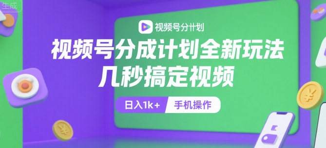 视频号分成计划全新玩法，几秒搞定视频，日入1k+，手机操作【揭秘】-翻身站