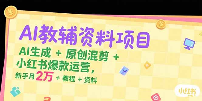 AI教辅资料项目，AI生成+原创混剪+小红书爆款运营，新手月入2万+教程+资料-翻身站