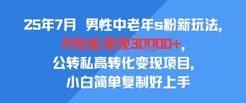 25年7月男性中老年s粉新玩法，月轻松变现3W+，公转私高转化变现项目，小白简单复制好上手-翻身站